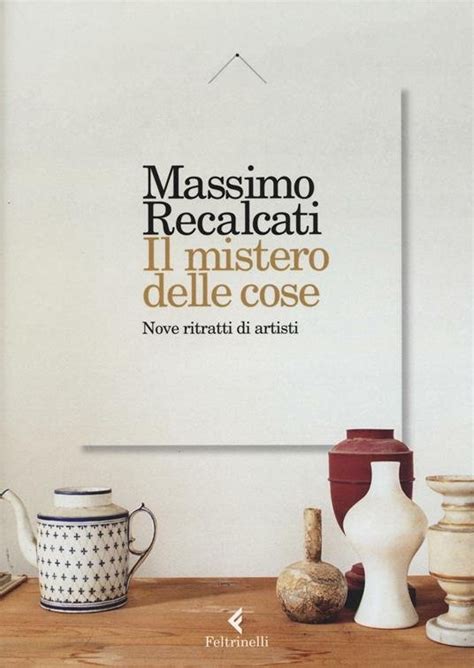 Il Mistero Delle Cose Nove Ritratti Di Artisti Massimo Recalcati