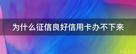 为什么征信良好信用卡办不下来 业百科