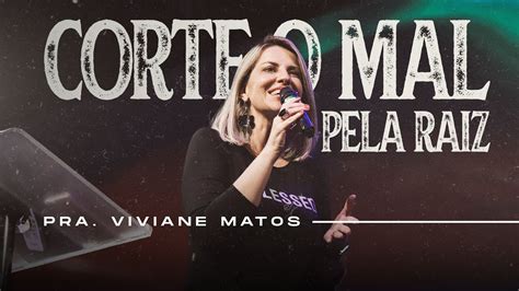 Corte O Mal Pela Raiz Pra Viviane Matos Youtube