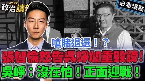 嗆賭退選？！張智倫怒告吳崢加重毀謗！吳崢：沒在怕！正面迎戰！｜李正皓 王義川 范世平 吳崢【政治讀新術】必看爆點💥20231109 Youtube