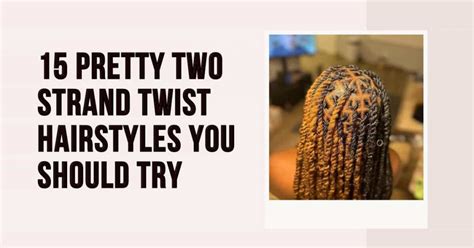 15 Pretty Two Strand Twist Hairstyles You Should Try