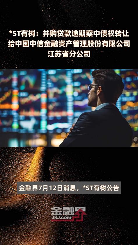 St有树：并购贷款逾期案中债权转让给中国中信金融资产管理股份有限公司江苏省分公司快报凤凰网视频凤凰网