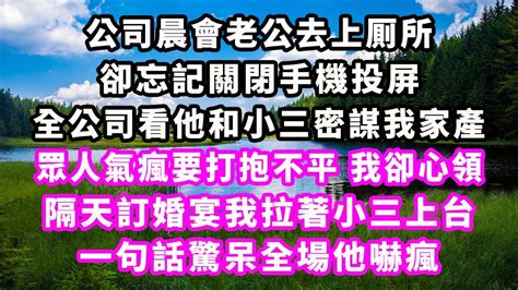 公司晨會老公去上厠所，卻忘記關閉手機投屏，全公司看他和小三密謀我家產，眾人氣瘋要打抱不平 我卻心領，隔天訂婚宴我拉著小三上台，一句話驚呆全場他