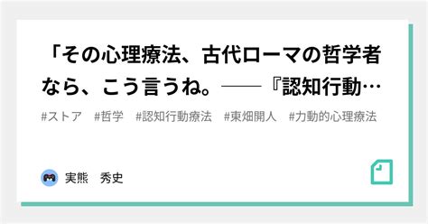 「その心理療法、古代ローマの哲学者なら、こう言うね。──『認知行動療法の哲学』刊行記念」を視聴した。 ゲンロン220819｜実熊 秀史