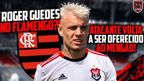 Exclusivo Roger Guedes Volta A Ser Oferecido Ao Flamengo Por