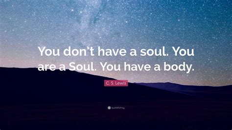 C S Lewis Quote You Dont Have A Soul You Are A Soul You Have A