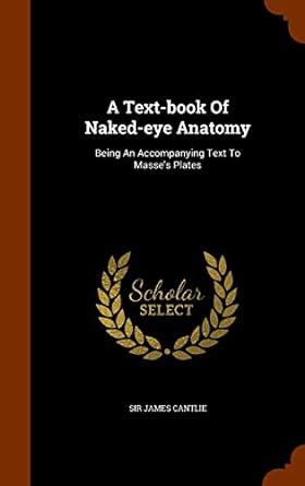 A Text Book Of Naked Eye Anatomy Being An Accompanying Text To Masse S Plates Cantlie Sir