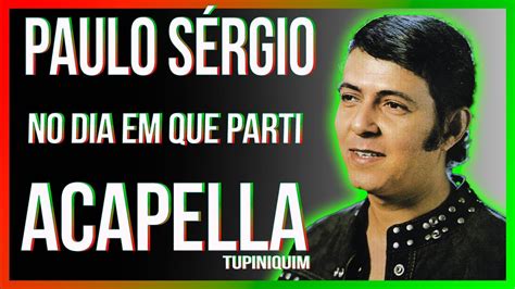 Paulo Sérgio No Dia Em Que Parti Acapella Tupiniquim YouTube