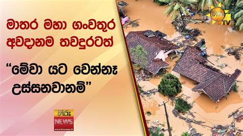 මාතර මහා ගංවතුර අවදානම තවදුරටත් මේවා යට වෙන්නෑ උස්සනවානම් Hiru News Youtube