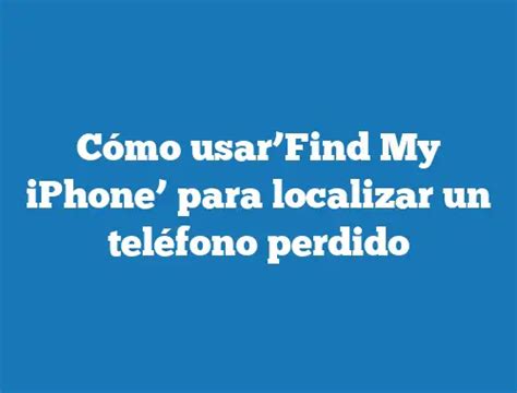 C Mo Usar Find My Iphone Para Localizar Un Tel Fono Perdido Tecnonautas