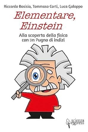 Elementare Einstein Alla Scoperta Della Fisica Con Un Pugno Di Indizi