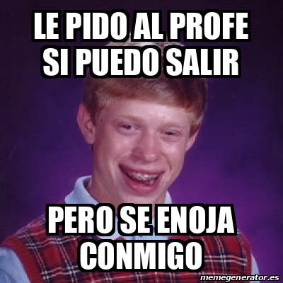 Meme Bad Luck Brian Le Pido Al Profe Si Puedo Salir Pero Se Enoja