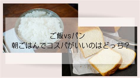 ご飯vsパン 朝ごはんでコスパがいいのはどっち？ ぬるくかしこく