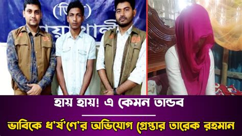 হায় হায় এ কেমন তান্ডব ভাবিকে ধ র্ষ নে র অভিযোগ এ গ্ৰেপ্তার তারেক রহমান। Youtube