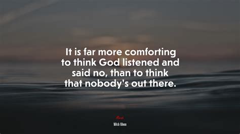 It Is Far More Comforting To Think God Listened And Said No Than To