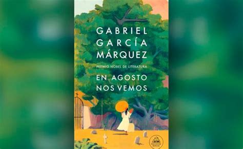 En Agosto Nos Vemos La Ltima Novela De Gabriel Garc A M Rquez