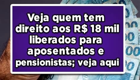 Veja Quem Tem Direito Aos R 18 Mil Liberados Para Aposentados E