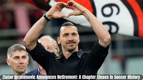 Zlatan Ibrahimovic Announces Retirement A Chapter Closes In Soccer