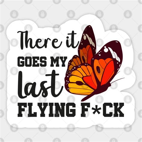 There It Goes My Last Flying Fuck Offensive Humor Sticker TeePublic