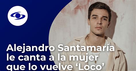 Alejandro Santamaría Invita A Arriesgarlo Todo Por Amor En Su Nueva Canción ‘loco’ Caracoltv