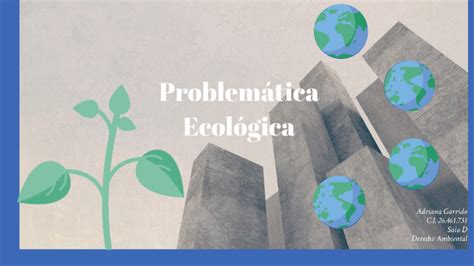 Problemática ecológica by Adriana Garrido on Prezi