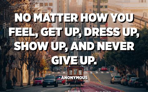 No Matter How You Feel Get Up Dress Up Show Up And Never Give Up