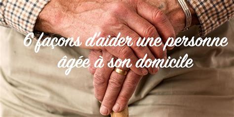 6 façons d aider une personne âgée à son domicile