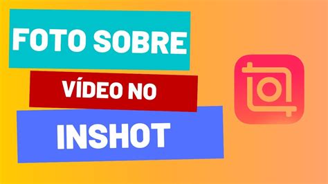 Como Colocar Uma Foto Em Cima De Um Video No Inshot Pelo Celular Youtube