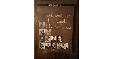 Istoria Romanilor De La Carol I La Nicolae Ceau Escu Ioan Scurtu