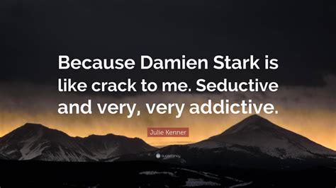 Julie Kenner Quote: “Because Damien Stark is like crack to me ...