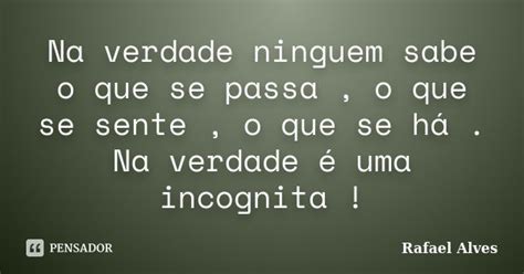 Na Verdade Ninguem Sabe O Que Se Passa Rafael Alves Pensador