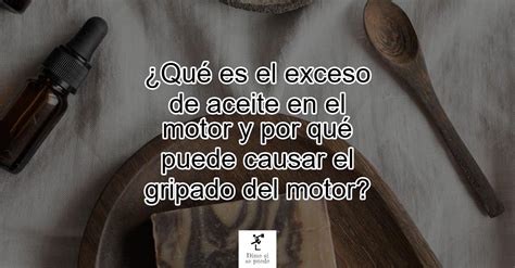 Qu Es El Exceso De Aceite En El Motor Y Por Qu Puede Causar El