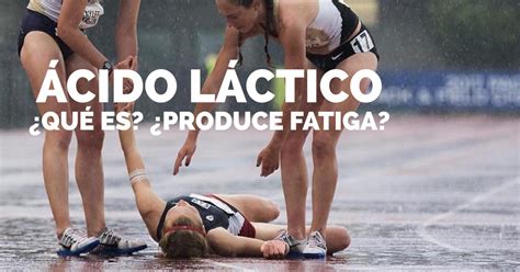 ÁCIDO LÁCTICOQué es Produce fatiga