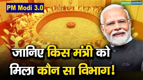 Pm Modi 30 जानिए किस मंत्री को मिला कौन सा विभाग Moneycontrol Hindi