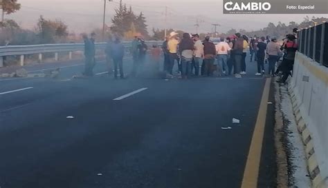 ¡siguen Desquiciando Autopista México Puebla Vuelve A Cerrarse Por Manifestantes