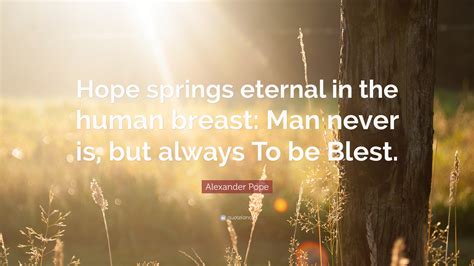 Alexander Pope Quote: “Hope springs eternal in the human breast: Man ...