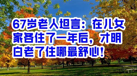 67岁老人坦言：在儿女家各住了一年后，才明白老了住哪最舒心！ 情感故事 2023 Youtube