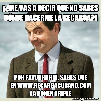 Meme Mr Bean Me Vas A Decir Que No Sabes D Nde Hacerme La Recarga