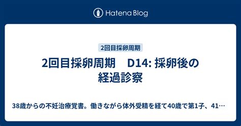 2回目採卵周期 D14 採卵後の経過診察 38歳からの不妊治療覚書。働きながら体外受精を経て40歳で第1子、41歳で第2子出産