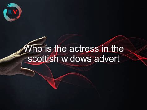 Who Is The Actress In The Scottish Widows Advert 🔴 2023 Updated