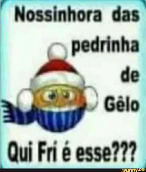 I Nossinhora Das O Pedrinha G Lo Qui Fri Esse Ifunny Brazil