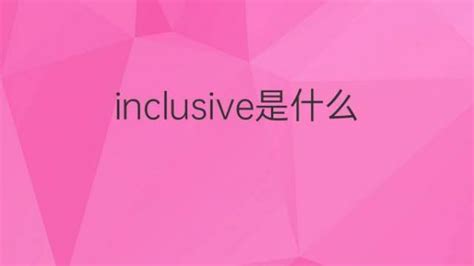 Inclusive是什么意思 Inclusive的翻译、读音、例句、中文解释 下午有课