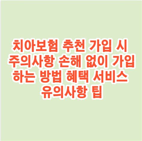 치아보험 추천 가입 시 주의사항 손해 없이 가입하는 방법 혜택 서비스 면책기간 임플란트