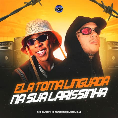 ELA TOMA LINGUADA NA SUA LARISSINHA Single By Mc Guizinho Niazi Spotify