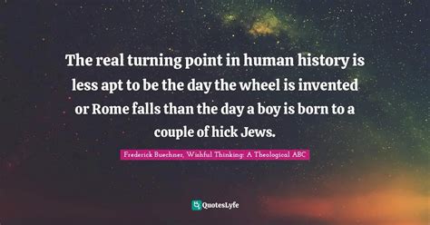 The Real Turning Point In Human History Is Less Apt To Be The Day The Quote By Frederick