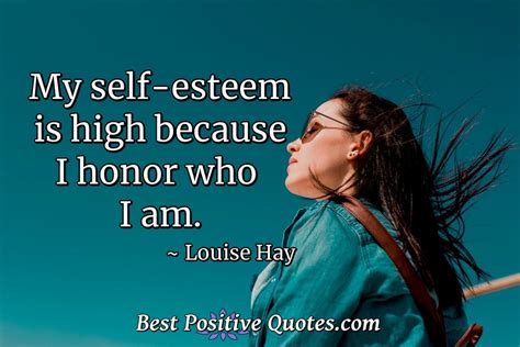 My Self Esteem Is High Because I Honor Who I Am Best Positive Quotes