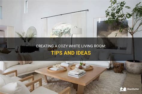 Creating A Cozy White Living Room: Tips And Ideas | ShunShelter