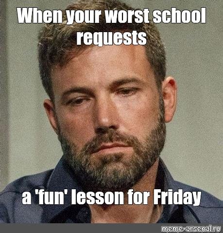 Meme: "When your worst school requests a 'fun' lesson for Friday" - All ...