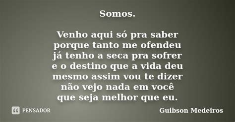 Somos Venho Aqui Só Pra Saber Porque Guibson Medeiros Pensador