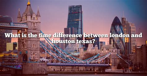 What Is The Time Difference Between London And Houston Texas? [The ...